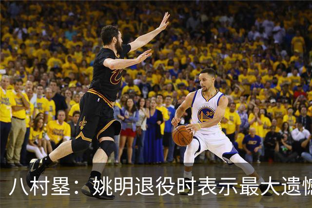 八村塁：姚明退役时表示最大遗憾是后继无人 我也在思考谁能接替我的位置